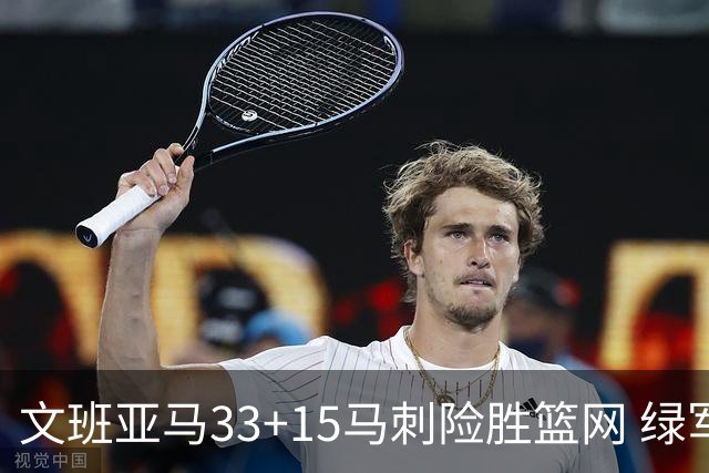 文班亚马33+15马刺险胜篮网 绿军屠奇才5连胜